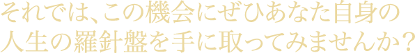 それでは、この機会にぜひあなた自身の人生の羅針盤を手に取ってみませんか?